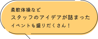 柔軟体操などスタッフのアイデアが詰まったイベントも盛りだくさん！