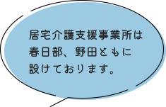 居宅介護支援事業所は春日部、野田ともに設けております。